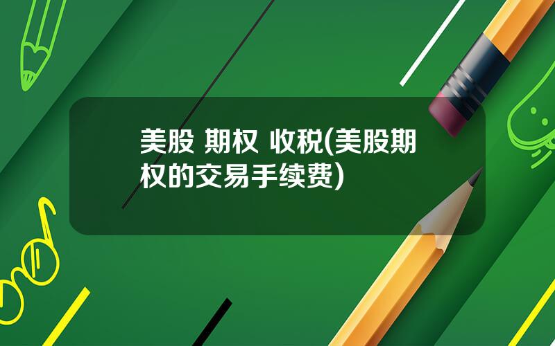 美股 期权 收税(美股期权的交易手续费)